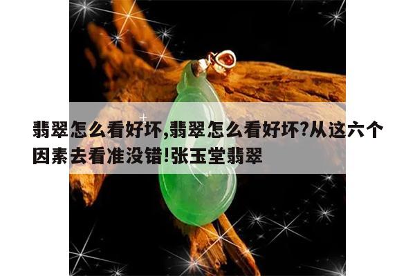 翡翠怎么看好坏,翡翠怎么看好坏?从这六个因素去看准没错!张玉堂翡翠