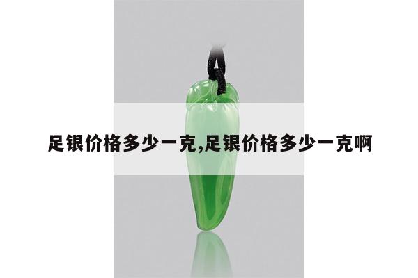 足银价格多少一克,足银价格多少一克啊