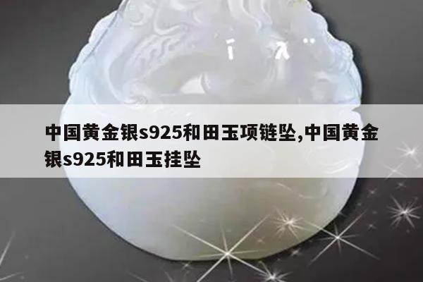 中国黄金银s925和田玉项链坠,中国黄金银s925和田玉挂坠