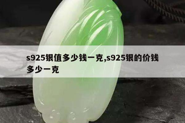 s925银值多少钱一克,s925银的价钱多少一克
