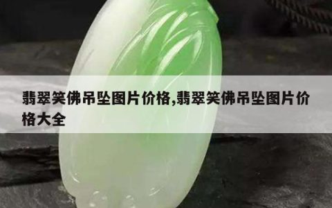 翡翠笑佛吊坠图片价格,翡翠笑佛吊坠图片价格大全