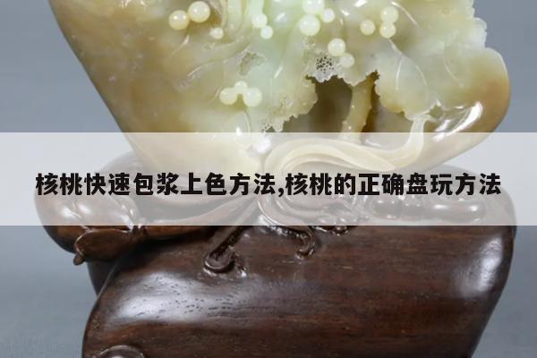 核桃快速包浆上色方法,核桃的正确盘玩方法