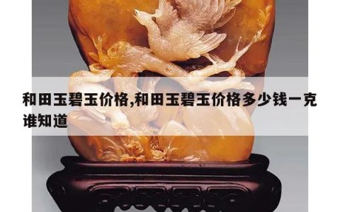 和田玉碧玉价格,和田玉碧玉价格多少钱一克谁知道