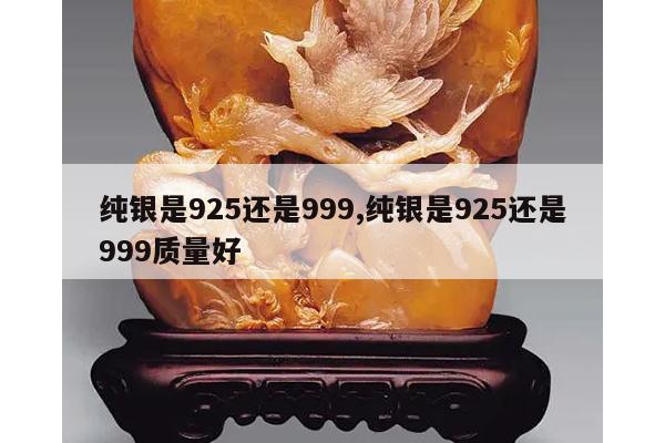 纯银是925还是999,纯银是925还是999质量好