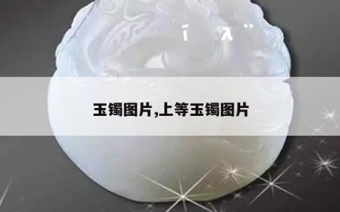 玉镯图片,上等玉镯图片