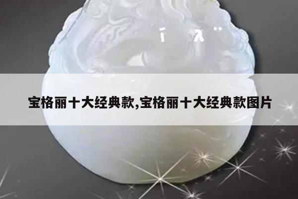 宝格丽十大经典款,宝格丽十大经典款图片