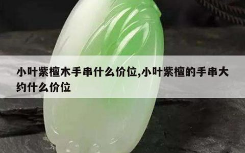 小叶紫檀木手串什么价位,小叶紫檀的手串大约什么价位