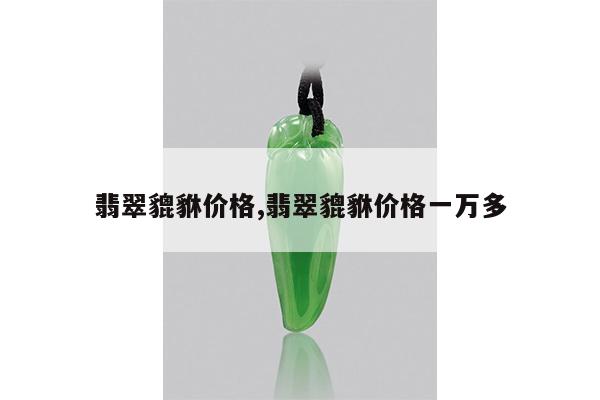 翡翠貔貅价格,翡翠貔貅价格一万多
