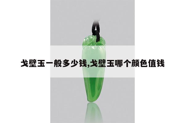 戈壁玉一般多少钱,戈壁玉哪个颜色值钱