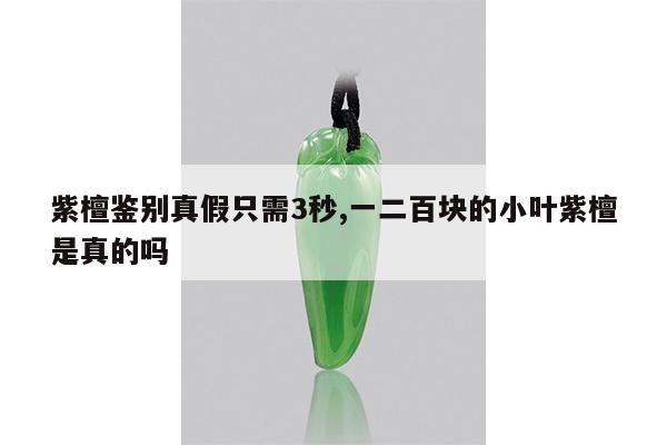 紫檀鉴别真假只需3秒,一二百块的小叶紫檀是真的吗