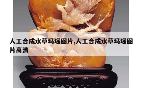 人工合成水草玛瑙图片,人工合成水草玛瑙图片高清