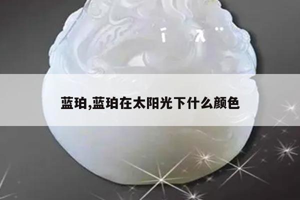 蓝珀,蓝珀在太阳光下什么颜色