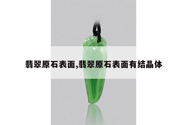 翡翠原石表面,翡翠原石表面有结晶体