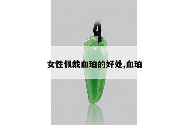 女性佩戴血珀的好处,血珀