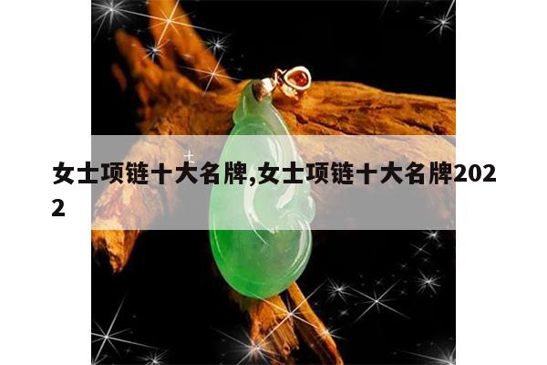 女士项链十大名牌,女士项链十大名牌2022