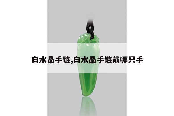 白水晶手链,白水晶手链戴哪只手