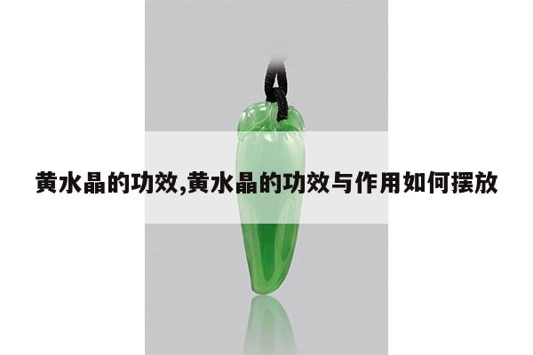 黄水晶的功效,黄水晶的功效与作用如何摆放