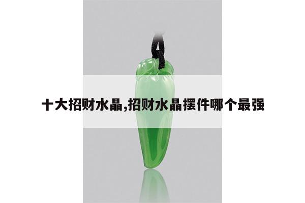 十大招财水晶,招财水晶摆件哪个最强