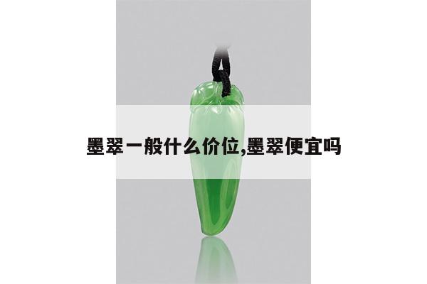 墨翠一般什么价位,墨翠便宜吗