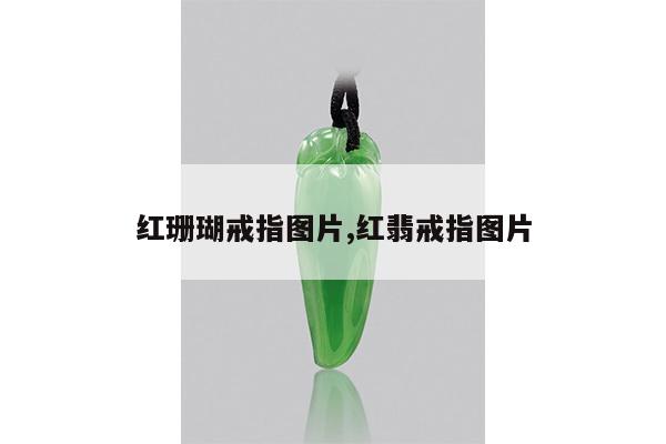 红珊瑚戒指图片,红翡戒指图片