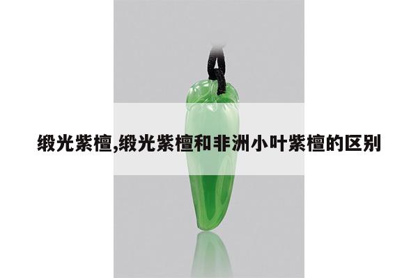缎光紫檀,缎光紫檀和非洲小叶紫檀的区别