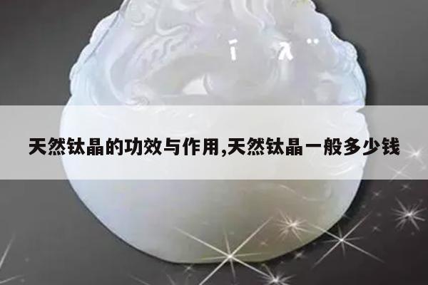 天然钛晶的功效与作用,天然钛晶一般多少钱