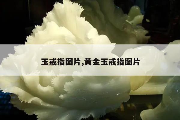 玉戒指图片,黄金玉戒指图片