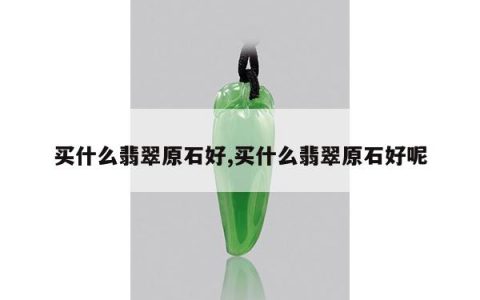 买什么翡翠原石好,买什么翡翠原石好呢