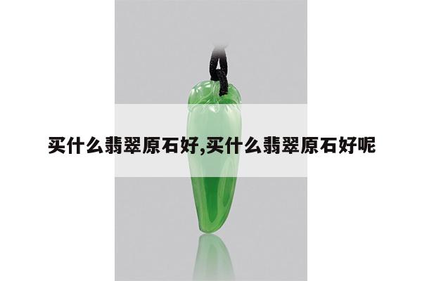 买什么翡翠原石好,买什么翡翠原石好呢