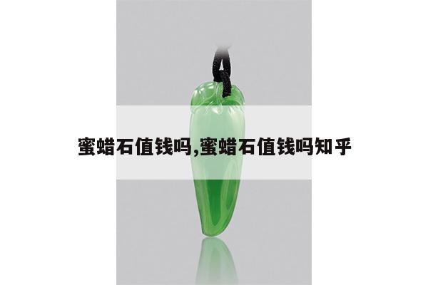 蜜蜡石值钱吗,蜜蜡石值钱吗知乎
