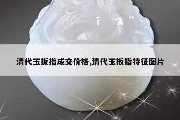 清代玉扳指成交价格,清代玉扳指特征图片