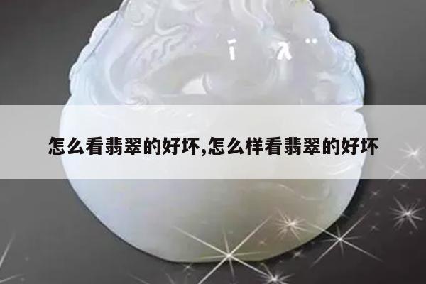 怎么看翡翠的好坏,怎么样看翡翠的好坏