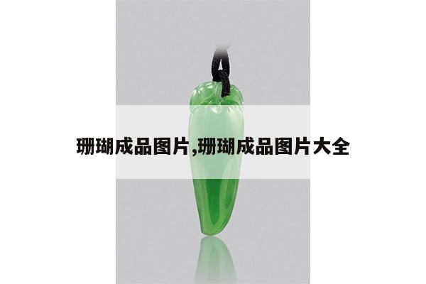 珊瑚成品图片,珊瑚成品图片大全
