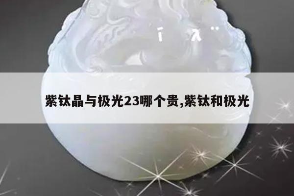 紫钛晶与极光23哪个贵,紫钛和极光