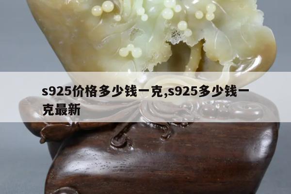 s925价格多少钱一克,s925多少钱一克最新