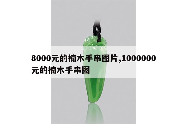 8000元的楠木手串图片,1000000元的楠木手串图