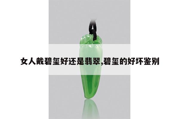女人戴碧玺好还是翡翠,碧玺的好坏鉴别
