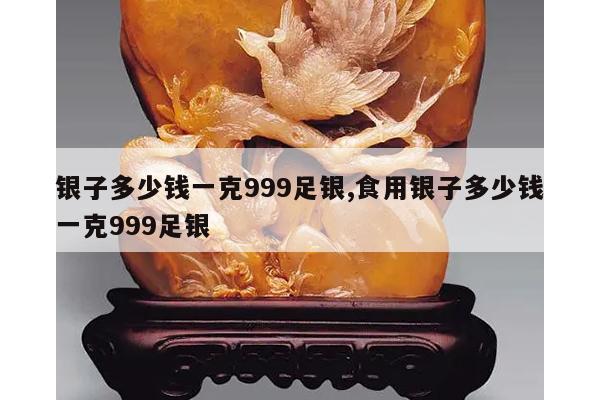 银子多少钱一克999足银,食用银子多少钱一克999足银