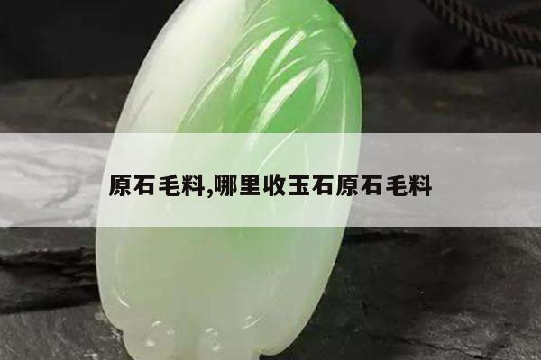 原石毛料,哪里收玉石原石毛料