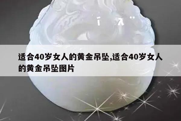 适合40岁女人的黄金吊坠,适合40岁女人的黄金吊坠图片