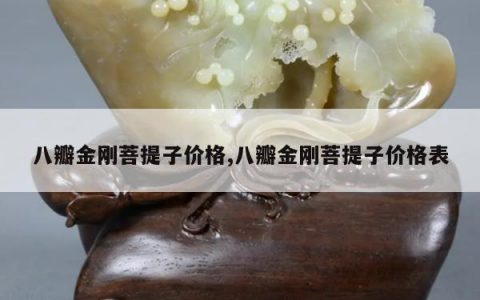 八瓣金刚菩提子价格,八瓣金刚菩提子价格表