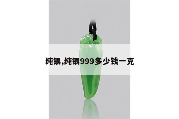 纯银,纯银999多少钱一克