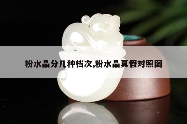 粉水晶分几种档次,粉水晶真假对照图