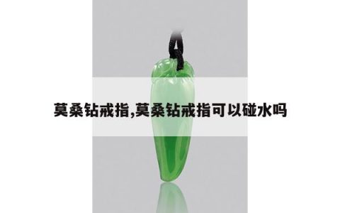 莫桑钻戒指,莫桑钻戒指可以碰水吗