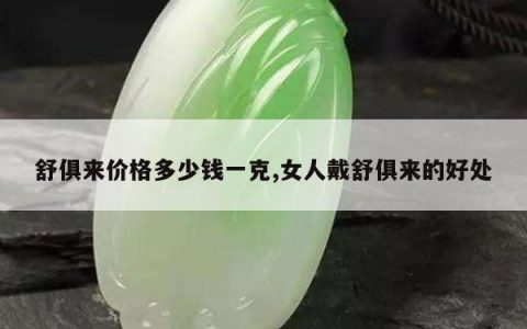 舒俱来价格多少钱一克,女人戴舒俱来的好处