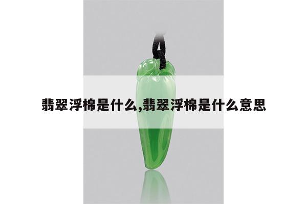 翡翠浮棉是什么,翡翠浮棉是什么意思