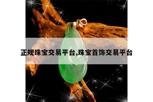正规珠宝交易平台,珠宝首饰交易平台