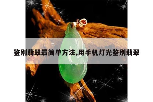 鉴别翡翠最简单方法,用手机灯光鉴别翡翠