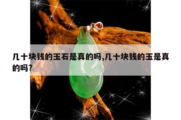 几十块钱的玉石是真的吗,几十块钱的玉是真的吗?