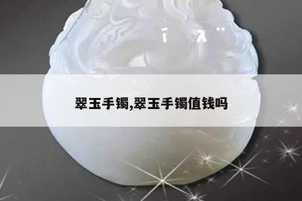 翠玉手镯,翠玉手镯值钱吗